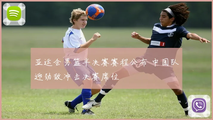 亚运会男篮半决赛赛程公布 中国队迎劲敌冲击决赛席位