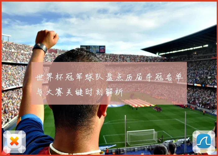世界杯冠军球队盘点历届夺冠名单与大赛关键时刻解析