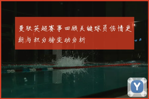 曼联英超赛事回顾关键球员伤情更新与积分榜变动分析