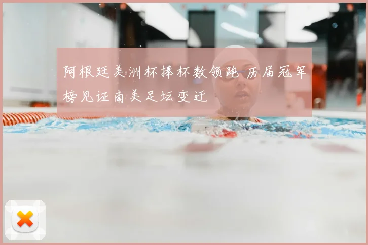 阿根廷美洲杯捧杯数领跑 历届冠军榜见证南美足坛变迁