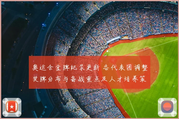 奥运会金牌纪录更新 各代表团调整奖牌分布与备战重点及人才培养策略
