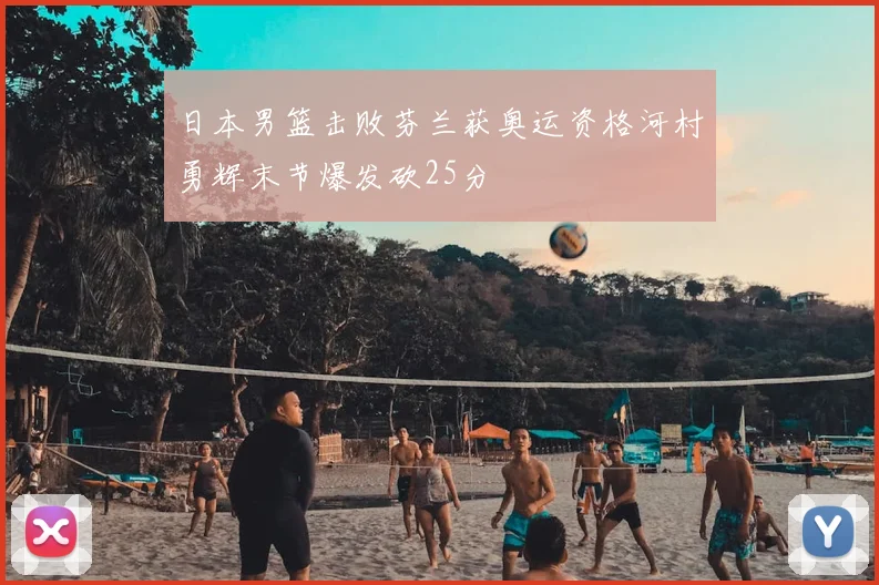 日本男篮击败芬兰获奥运资格河村勇辉末节爆发砍25分