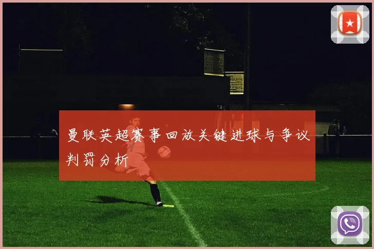 曼联英超赛事回放关键进球与争议判罚分析