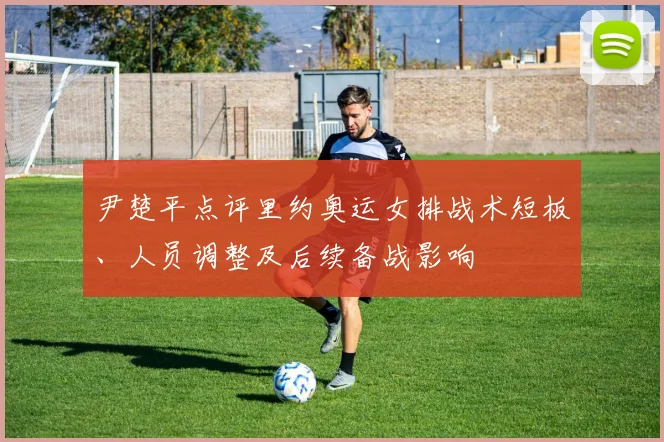 尹楚平点评里约奥运女排战术短板、人员调整及后续备战影响