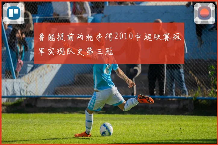 鲁能提前两轮夺得2010中超联赛冠军实现队史第三冠