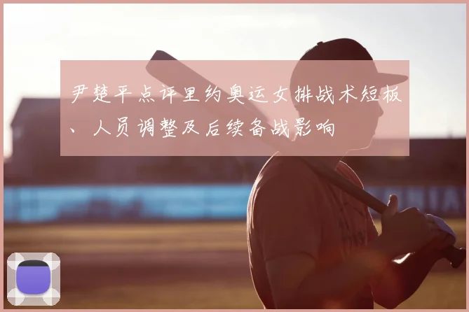 尹楚平点评里约奥运女排战术短板、人员调整及后续备战影响