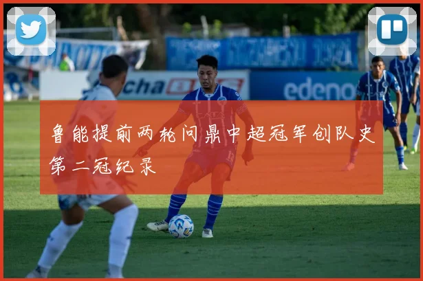 鲁能提前两轮问鼎中超冠军创队史第二冠纪录