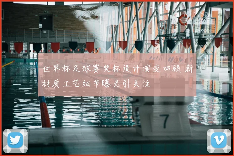 世界杯足球赛奖杯设计演变回顾 新材质工艺细节曝光引关注