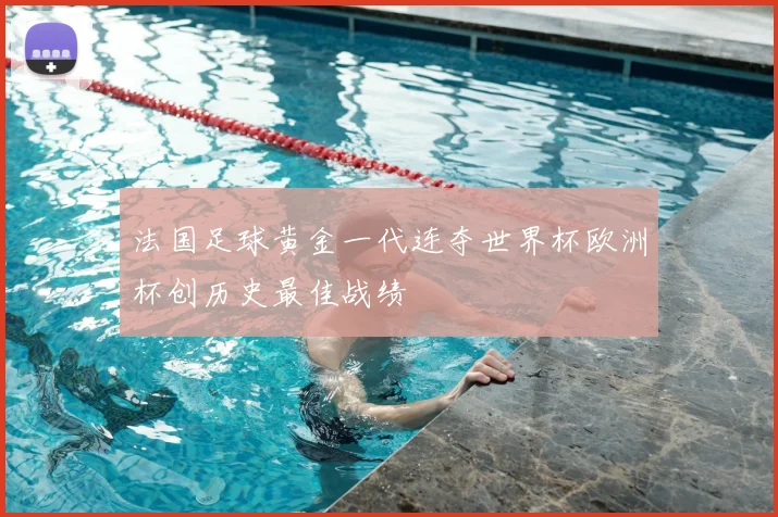法国足球黄金一代连夺世界杯欧洲杯创历史最佳战绩