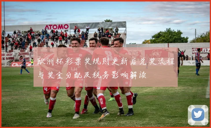 欧洲杯彩票奖规则更新后兑奖流程与奖金分配及税务影响解读