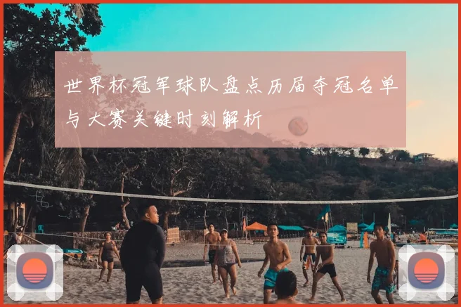 世界杯冠军球队盘点历届夺冠名单与大赛关键时刻解析