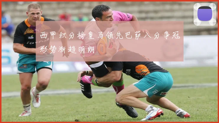 西甲积分榜皇马领先巴萨八分争冠形势渐趋明朗