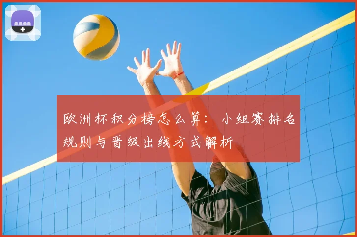 欧洲杯积分榜怎么算:小组赛排名规则与晋级出线方式解析