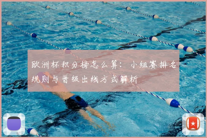 欧洲杯积分榜怎么算:小组赛排名规则与晋级出线方式解析