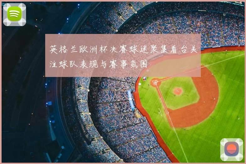英格兰欧洲杯决赛球迷聚集看台关注球队表现与赛事氛围