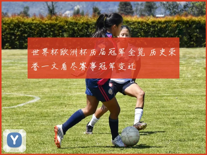 世界杯欧洲杯历届冠军全览 历史荣誉一文看尽赛事冠军变迁