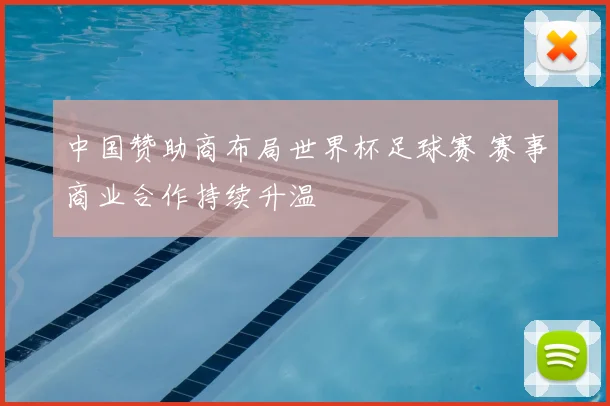 中国赞助商布局世界杯足球赛 赛事商业合作持续升温