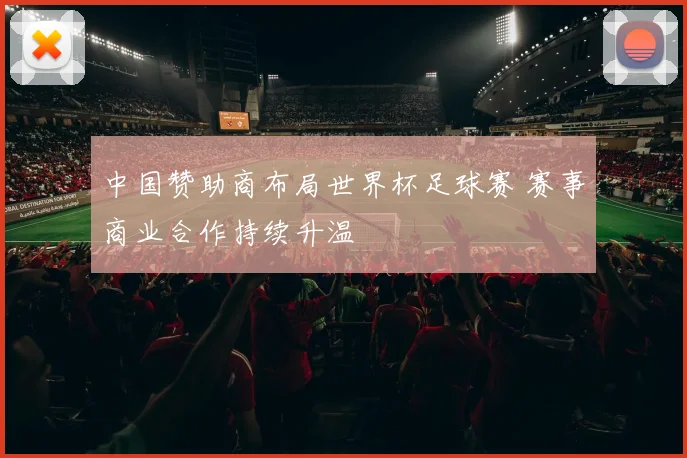 中国赞助商布局世界杯足球赛 赛事商业合作持续升温