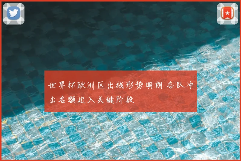世界杯欧洲区出线形势明朗 各队冲击名额进入关键阶段